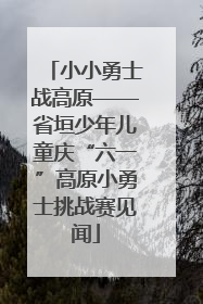 小小勇士战高原——省垣少年儿童庆“六一”高原小勇士挑战赛见闻