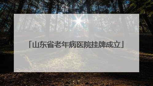 山东省老年病医院挂牌成立