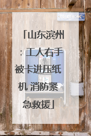 山东滨州：工人右手被卡进压纸机 消防紧急救援