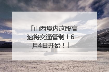 山西境内这段高速将交通管制！6月4日开始！