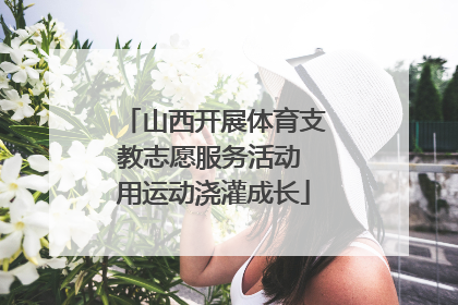 山西开展体育支教志愿服务活动 用运动浇灌成长