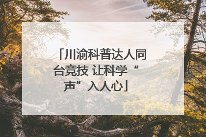 川渝科普达人同台竞技 让科学“声”入人心
