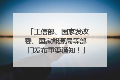 工信部、国家发改委、国家能源局等部门发布重要通知！