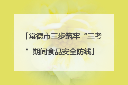 常德市三步筑牢“三考”期间食品安全防线
