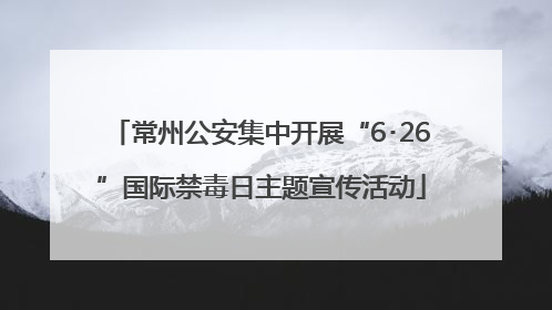 常州公安集中开展“6･26”国际禁毒日主题宣传活动