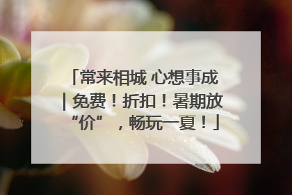 常来相城 心想事成｜免费！折扣！暑期放“价”，畅玩一夏！