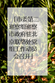市委第二巡察组巡察市政府驻北京联络处党组工作动员会召开