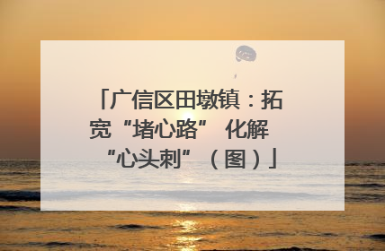 广信区田墩镇：拓宽“堵心路” 化解“心头刺”（图）
