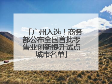 广州入选！商务部公布全国首批零售业创新提升试点城市名单