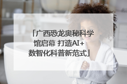 广西恐龙奥秘科学馆启幕 打造AI+数智化科普新范式