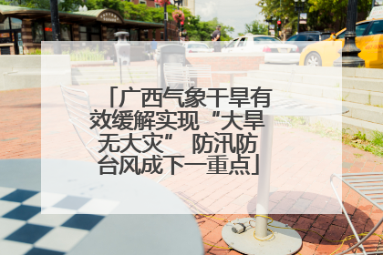 广西气象干旱有效缓解实现“大旱无大灾” 防汛防台风成下一重点