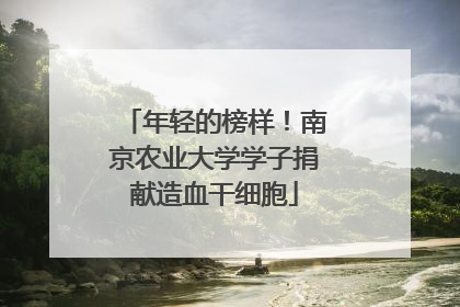 年轻的榜样！南京农业大学学子捐献造血干细胞