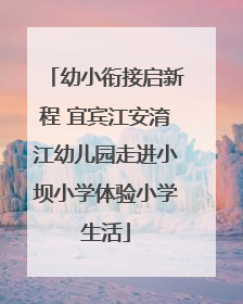 幼小衔接启新程 宜宾江安淯江幼儿园走进小坝小学体验小学生活