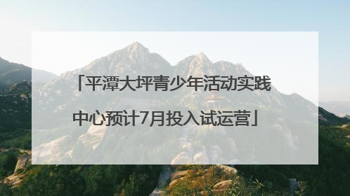 平潭大坪青少年活动实践中心预计7月投入试运营
