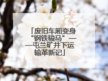 废旧车厢变身“钢铁骏马”——屯兰矿井下运输革新记