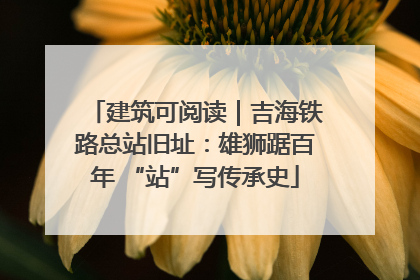 建筑可阅读｜吉海铁路总站旧址：雄狮踞百年 “站”写传承史