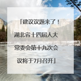 建议议题来了！湖北省十四届人大常委会第十九次会议将于7月召开