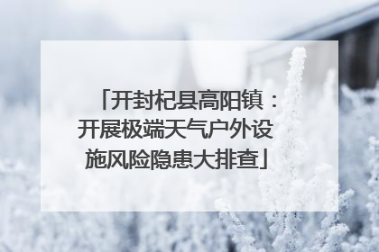 开封杞县高阳镇：开展极端天气户外设施风险隐患大排查