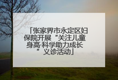 张家界市永定区妇保院开展“关注儿童身高·科学助力成长”义诊活动