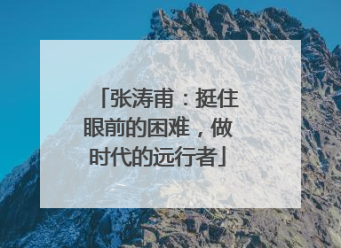 张涛甫：挺住眼前的困难，做时代的远行者