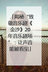 揭秘“致敬音乐剧《金沙》20年音乐剧场”：让声音能被看见