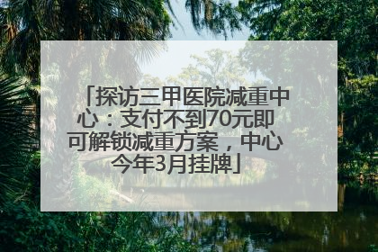 探访三甲医院减重中心：支付不到70元即可解锁减重方案，中心今年3月挂牌