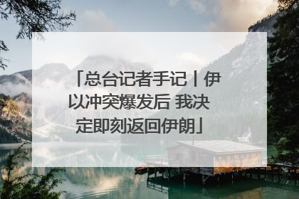 总台记者手记丨伊以冲突爆发后 我决定即刻返回伊朗