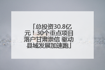 总投资30.8亿元！30个重点项目落户甘肃崇信 驱动县域发展加速跑