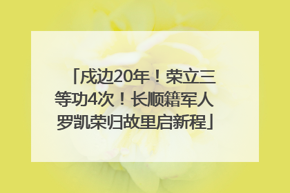 戍边20年！荣立三等功4次！长顺籍军人罗凯荣归故里启新程