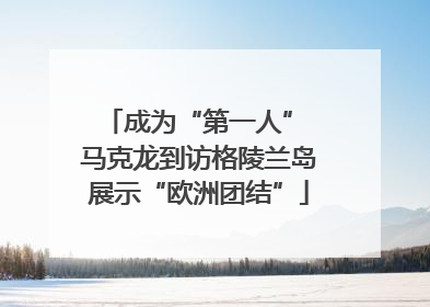 成为“第一人” 马克龙到访格陵兰岛展示“欧洲团结”