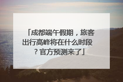 成都端午假期，旅客出行高峰将在什么时段？官方预测来了