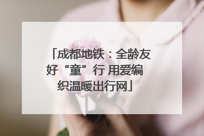 成都地铁：全龄友好“童”行 用爱编织温暖出行网