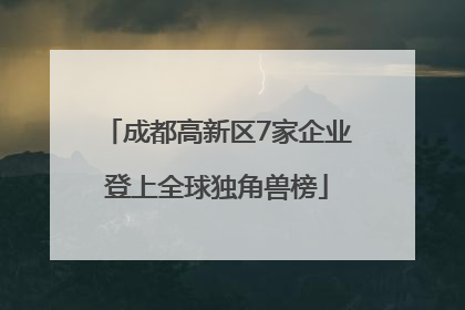 成都高新区7家企业登上全球独角兽榜