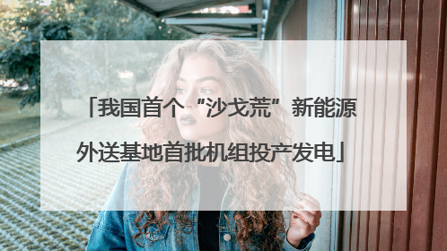 我国首个“沙戈荒”新能源外送基地首批机组投产发电