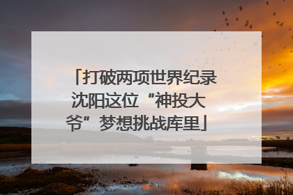 打破两项世界纪录 沈阳这位“神投大爷”梦想挑战库里