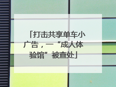打击共享单车小广告，一“成人体验馆”被查处