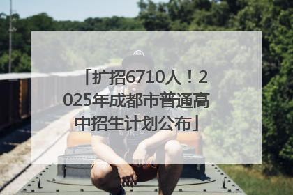 扩招6710人！2025年成都市普通高中招生计划公布
