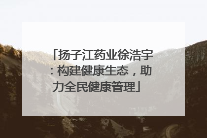 扬子江药业徐浩宇：构建健康生态，助力全民健康管理