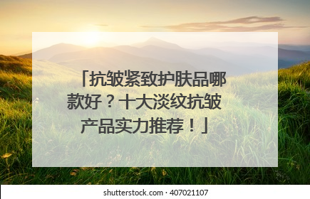 抗皱紧致护肤品哪款好？十大淡纹抗皱产品实力推荐！
