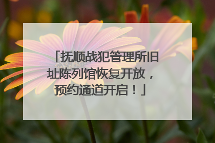 抚顺战犯管理所旧址陈列馆恢复开放，预约通道开启！