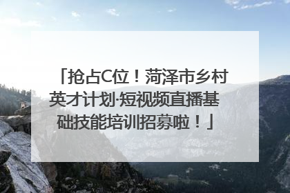 抢占C位！菏泽市乡村英才计划·短视频直播基础技能培训招募啦！