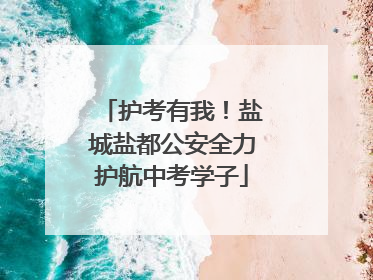 护考有我！盐城盐都公安全力护航中考学子