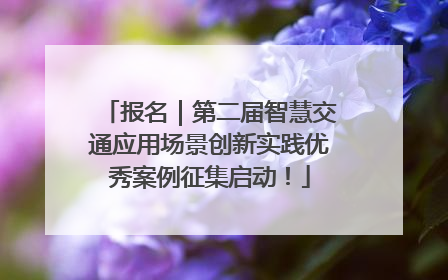 报名｜第二届智慧交通应用场景创新实践优秀案例征集启动！