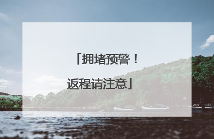 拥堵预警！返程请注意