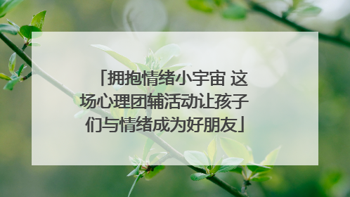 拥抱情绪小宇宙 这场心理团辅活动让孩子们与情绪成为好朋友