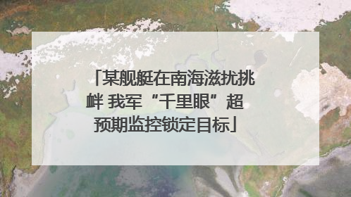 某舰艇在南海滋扰挑衅 我军“千里眼”超预期监控锁定目标