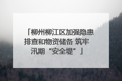 柳州柳江区加强隐患排查和物资储备 筑牢汛期“安全堤”