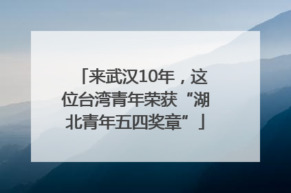 来武汉10年，这位台湾青年荣获“湖北青年五四奖章”