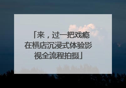 来，过一把戏瘾 在横店沉浸式体验影视全流程拍摄