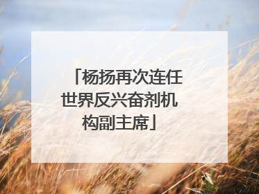 杨扬再次连任世界反兴奋剂机构副主席